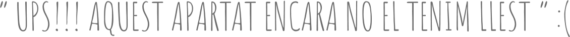 “ UPS!!! AQUEST APARTAT ENCARA NO EL TENIM LLEST “ :(